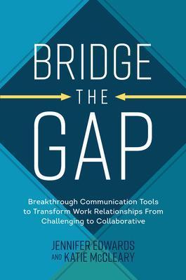 Bridge the Gap: Breakthrough Communication Tools to Transform Work Relationships from Challenging to Collaborative - Katie Mccleary