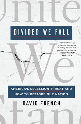 Divided We Fall: America's Secession Threat and How to Restore Our Nation - David French