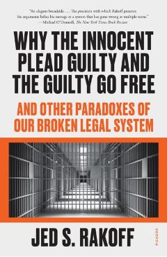 Why the Innocent Plead Guilty and the Guilty Go Free: And Other Paradoxes of Our Broken Legal System - Jed S. Rakoff