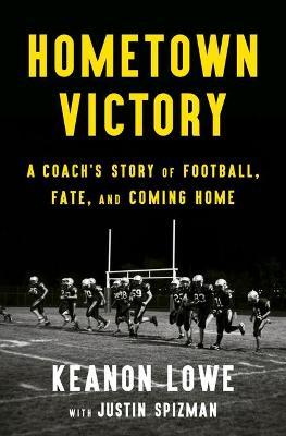 Hometown Victory: A Coach's Story of Football, Fate, and Coming Home - Keanon Lowe