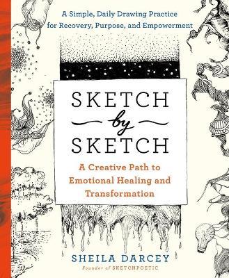 Sketch by Sketch: A Creative Path to Emotional Healing and Transformation (a Sketchpoetic Book) - Sheila Darcey