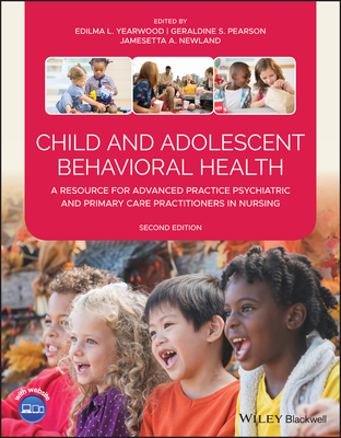 Child and Adolescent Behavioral Health: A Resource for Advanced Practice Psychiatric and Primary Care Practitioners in Nursing - Edilma L. Yearwood