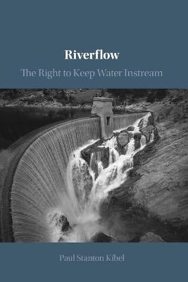 Riverflow: The Right to Keep Water Instream - Paul Stanton Kibel
