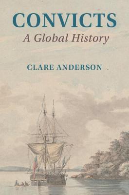 Convicts: A Global History - Clare Anderson