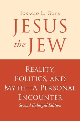 Jesus the Jew: Reality, Politics, and Myth-A Personal Encounter - Ignacio L. Gotz