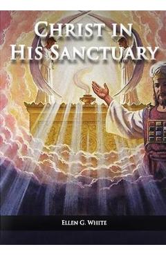 Poza produsului Christ in his Sanctuary: (1844 made simple, The Great Controversy condensed, The Desire of Ages in the Sanctuary, Last Day Events according to - Ellen G. White