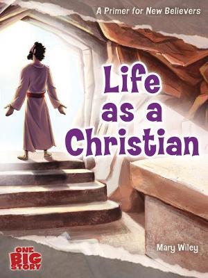 Life as a Christian: A Primer for New Believers - Mary Wiley