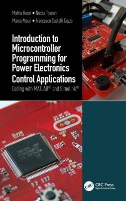 Introduction to Microcontroller Programming for Power Electronics Control Applications: Coding with MATLAB(R) and Simulink(R) - Mattia Rossi