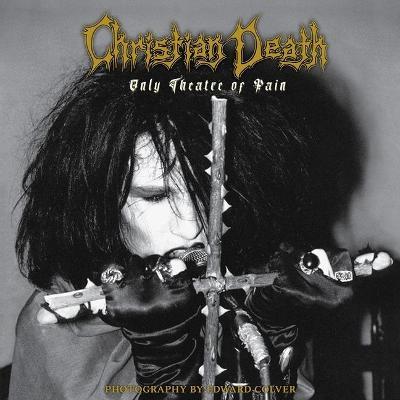 Christian Death: Only Theatre of Pain: Photography by Edward Colver - Edward Colver
