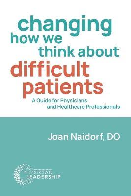 Changing How We Think about Difficult Patients: A Guide for Physicians and Healthcare Professionals - Joan Naidorf