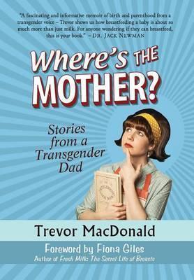 Where's the Mother?: Stories from a Transgender Dad - Trevor Macdonald