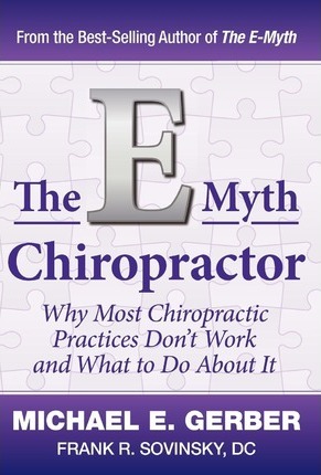 The E-Myth Chiropractor: Why Most Chiropractic Practices Don't Work and What to Do about It - Michael E. Gerber