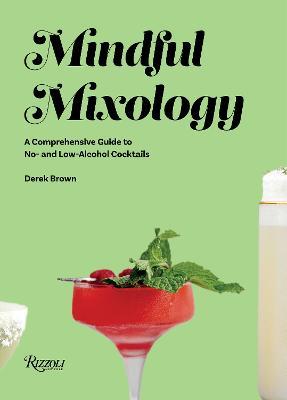 Mindful Mixology: A Comprehensive Guide to No- And Low-Alcohol Cocktails with 60 Recipes - Derek Brown