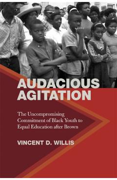 Poza produsului Audacious Agitation: The Uncompromising Commitment of Black Youth to Equal Education After Brown - Vincent D. Willis