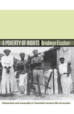 Coperta cărții 'A Poverty of Rights: Citizenship and Inequality in Twentieth-Century Rio de Janeiro - Brodwyn Fischer'
