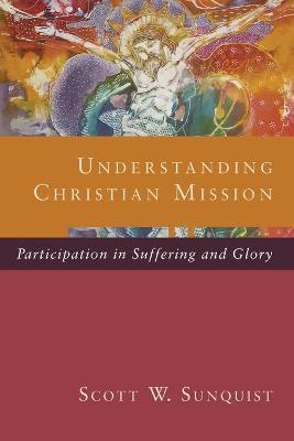 Understanding Christian Mission: Participation in Suffering and Glory - Scott W. Sunquist