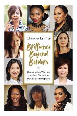 Brilliance Beyond Borders: Remarkable Women Leaders Share the Power of Immigrace - Chinwe Esimai