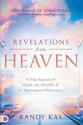 Revelations from Heaven: A True Account of Death, the Afterlife, and 31 Supernatural Discoveries - Randy Kay