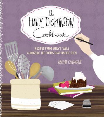 The Emily Dickinson Cookbook: Recipes from Emily's Table Alongside the Poems That Inspire Them - Arlyn Osborne