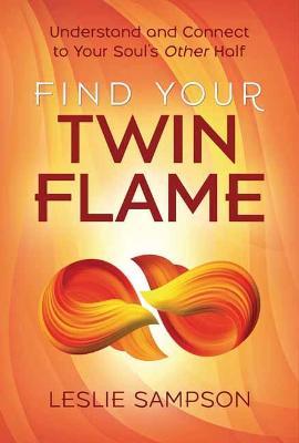 Find Your Twin Flame: Understand and Connect to Your Soul's Other Half - Leslie Sampson
