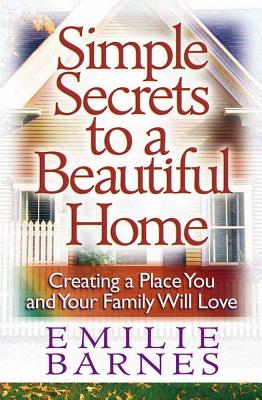 Simple Secrets to a Beautiful Home: Creating a Place You and Your Family Will Love - Emilie Barnes