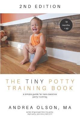 The Tiny Potty Training Book: A Simple Guide for Non-coercive Potty Training - Andrea Olson