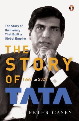 The Story of Tata: 1868 to 2021 an Authorized Account of the Tata Family and Their Companies with Exclusive Interviews with Ratan Tata No - Peter Casey