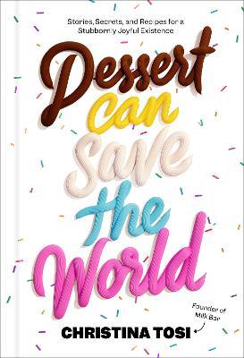 Dessert Can Save the World: Stories, Secrets, and Recipes for a Stubbornly Joyful Existence - Christina Tosi
