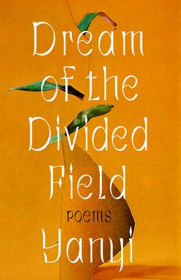 Dream of the Divided Field: Poems - Yanyi