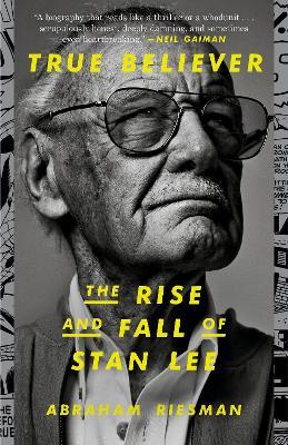 True Believer: The Rise and Fall of Stan Lee - Abraham Riesman
