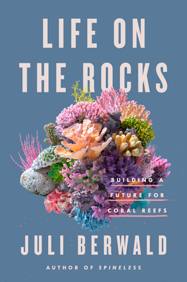 Life on the Rocks: Building a Future for Coral Reefs - Juli Berwald
