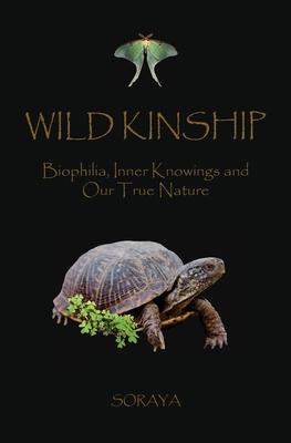 Wild Kinship: Biophilia, Inner Knowings and Our True Nature - Soraya