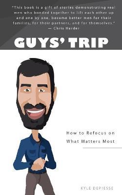 Guys' Trip: How to Refocus on What Matters Most - Kyle Depiesse
