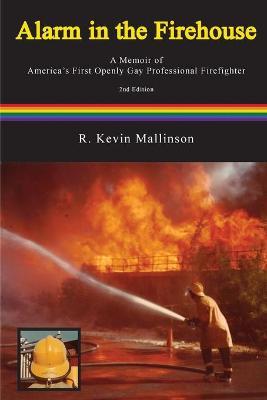 Alarm in the Firehouse: A Memoir of America's First Openly Gay Professional Firefighter - R. Kevin Mallinson