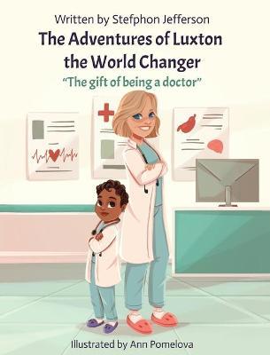 The Adventures of Luxton the World Changer: The gift of being a doctor - Stefphon Jefferson