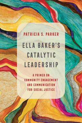 Ella Baker's Catalytic Leadership, 2: A Primer on Community Engagement and Communication for Social Justice - Patricia S. Parker