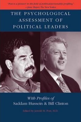 The Psychological Assessment of Political Leaders: With Profiles of Saddam Hussein and Bill Clinton - Jerrold M. Post