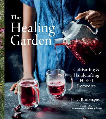 The Healing Garden: Cultivating and Handcrafting Herbal Remedies - Juliet Blankespoor