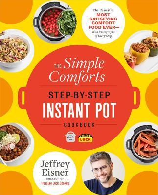 The Simple Comforts Step-By-Step Instant Pot Cookbook: The Easiest and Most Satisfying Comfort Food Ever -- With Photographs of Every Step - Jeffrey Eisner