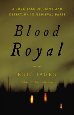 Blood Royal: A True Tale of Crime and Detection in Medieval Paris - Eric Jager
