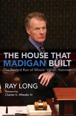The House That Madigan Built: The Record Run of Illinois' Velvet Hammer - Ray Long