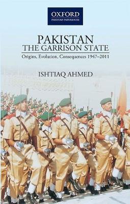Pakistanthe Garrison State: Origins, Evolution, Consequences (1947-2011) - Ishtiaq Ahmed