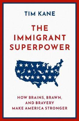 The Immigrant Superpower: How Brains, Brawn, and Bravery Make America Stronger - Tim Kane