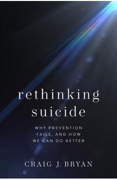 Rethinking Suicide: Why Prevention Fails, and How We Can Do Better - Craig J. Bryan