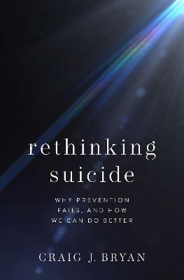 Rethinking Suicide: Why Prevention Fails, and How We Can Do Better - Craig J. Bryan