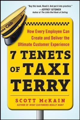 7 Tenets of Taxi Terry: How Every Employee Can Create and Deliver the Ultimate Customer Experience - Scott Mckain
