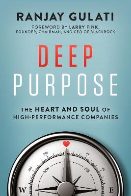 Deep Purpose: The Heart and Soul of High-Performance Companies - Ranjay Gulati