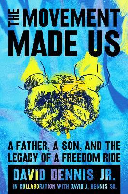 The Movement Made Us: A Father, a Son, and the Legacy of a Freedom Ride - David J. Dennis Jr