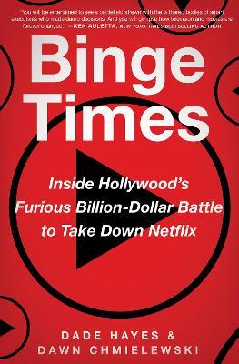 Binge Times: Inside Hollywood's Furious Billion-Dollar Battle to Take Down Netflix - Dade Hayes