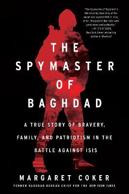 The Spymaster of Baghdad: A True Story of Bravery, Family, and Patriotism in the Battle Against Isis - Margaret Coker